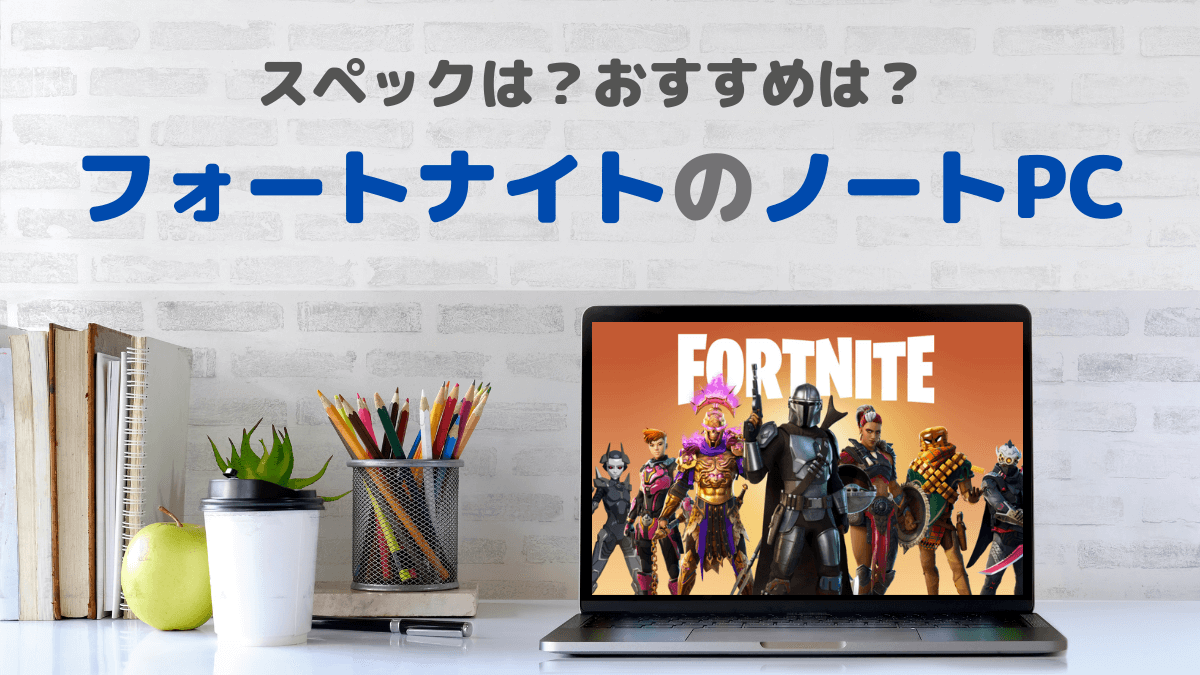 フォートナイトのスペックと最新おすすめノートPC